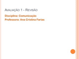 Avaliação 1 - Revisão Disciplina: Comunicação Professora: Ana Cristina Farias 