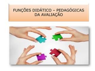FUNÇÕES DIDÁTICO – PEDAGÓGICAS
DA AVALIAÇÃO
 