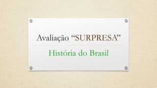 Avaliação “SURPRESA”
História do Brasil
 