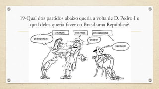 19-Qual dos partidos abaixo queria a volta de D. Pedro I e
qual deles queria fazer do Brasil uma República?
 