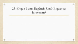 23- O que é uma Regência Una? E quantas
houveram?
 