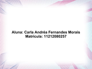 Aluna: Carla Andréa Fernandes Morais
Matrícula: 11212080257
 