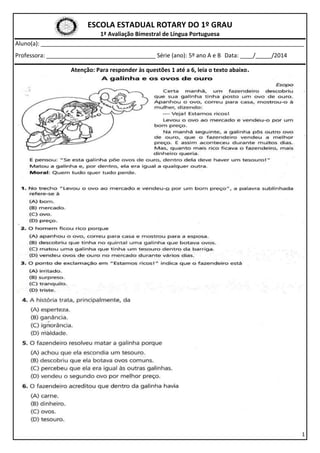 ESCOLA ESTADUAL ROTARY DO 1º GRAU
1ª Avaliação Bimestral de Língua Portuguesa
Aluno(a): __________________________________________________________________________________
Professora: __________________________________ Série (ano): 5º ano A e B Data: ____/_____/2014
1
Atenção: Para responder às questões 1 até a 6, leia o texto abaixo.
 
