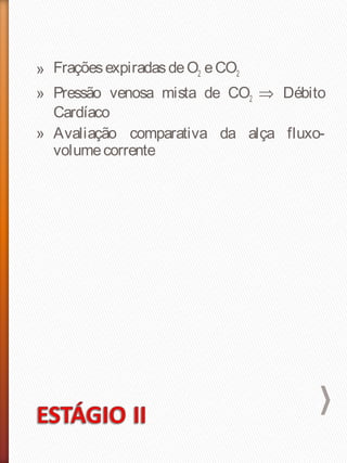 » FraçõesexpiradasdeO2 eCO2
» Pressão venosa mista de CO2 ⇒ Débito
Cardíaco
» Avaliação comparativa da alça fluxo-
volumecorrente
 