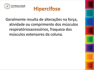Fábio Mazzola
Geralmente resulta de alterações na força,
atividade ou comprimento dos músculos
respiratóriosacessórios, fraqueza dos
músculos extensores da coluna.
 
