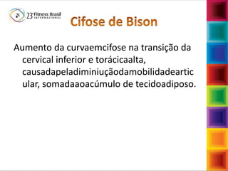 Fábio Mazzola
Aumento da curvaemcifose na transição da
cervical inferior e torácicaalta,
causadapeladiminiuçãodamobilidadeartic
ular, somadaaoacúmulo de tecidoadiposo.
 