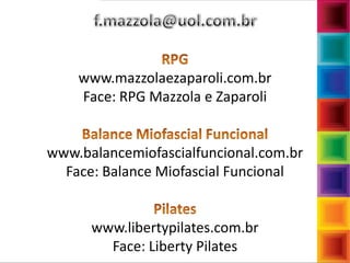 www.mazzolaezaparoli.com.br
Face: RPG Mazzola e Zaparoli
www.balancemiofascialfuncional.com.br
Face: Balance Miofascial Funcional
www.libertypilates.com.br
Face: Liberty Pilates
 