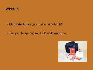 WPPSI-R 
oIdadedeAplicação:3Aeos6A6M 
oTempodeaplicação:±60a90minutos  