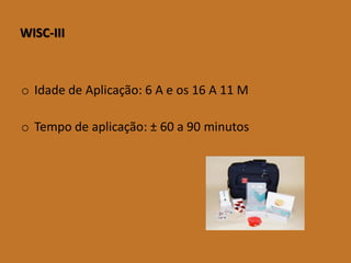 WISC-III 
oIdadedeAplicação:6Aeos16A11M 
oTempodeaplicação:±60a90minutos  