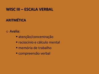 WISCIII–ESCALAVERBAL 
ARITMÉTICA 
oAvalia: 
atenção/concentração 
raciocínio e cálculo mental 
memória de trabalho 
compreensão verbal  