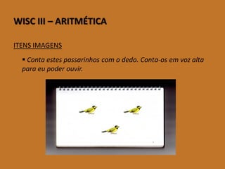 WISCIII–ARITMÉTICA 
ITENS IMAGENS 
Conta estes passarinhos com o dedo. Conta-os em voz alta para eu poder ouvir.  