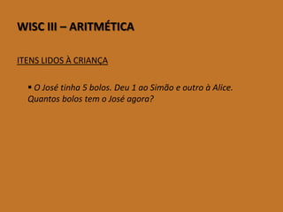 WISCIII–ARITMÉTICA 
ITENS LIDOS À CRIANÇA 
O José tinha 5 bolos. Deu 1 ao Simão e outro à Alice. Quantos bolos tem o José agora?  