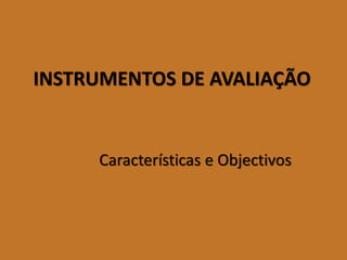 INSTRUMENTOS DE AVALIAÇÃO 
Características e Objectivos  