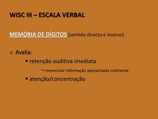 WISCIII–ESCALAVERBAL 
MEMÓRIA DE DÍGITOS(sentido directo e inverso) 
oAvalia: 
retenção auditiva imediata 
memorizar informação apresentada oralmente 
atenção/concentração  