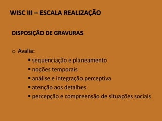 WISCIII–ESCALAREALIZAÇÃO 
DISPOSIÇÃO DE GRAVURAS 
oAvalia: 
sequenciação e planeamento 
noções temporais 
análise e integração perceptiva 
atenção aos detalhes 
percepção e compreensão de situações sociais  