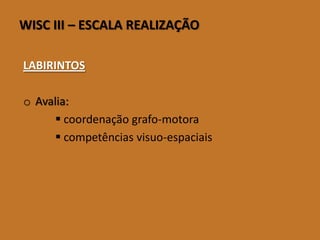 WISCIII–ESCALAREALIZAÇÃO 
LABIRINTOS 
oAvalia: 
coordenação grafo-motora 
competências visuo-espaciais  
