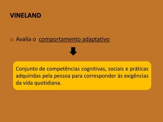 VINELAND 
oAvaliaocomportamentoadaptativo 
Conjuntodecompetênciascognitivas,sociaisepráticasadquiridaspelapessoaparacorresponderàsexigênciasdavidaquotidiana.  