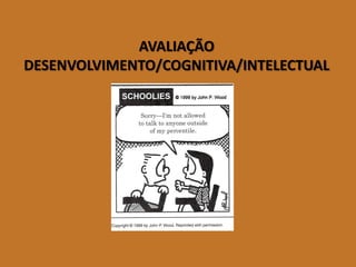 AVALIAÇÃO DESENVOLVIMENTO/COGNITIVA/INTELECTUAL  