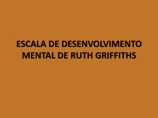 ESCALA DE DESENVOLVIMENTO MENTAL DE RUTH GRIFFITHS  