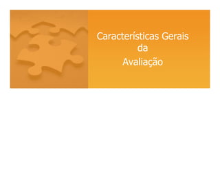 Características Gerais
da
Avaliação
 