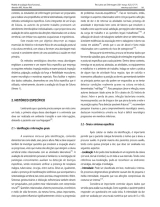 Modelo de avaliação físico-funcional...                                                Rev Latino-am Enfermagem 2001 março; 9(2): 67-75
Alexandre NMC, Moraes MAA.                                                                                          www.eerp.usp.br/rlaenf   68

contexto, os estudantes de enfermagem precisam ser preparados           de problemas musculo-esqueléticos(7). Faz-se necessário, então,
para realizar uma propedêutica vertebral sistematizada, empregando      investigar os aspectos relacionados sobre crenças quanto à afecção;
métodos semiológicos específicos. Como integrantes de um Grupo          medo de dor e de retornar às atividades normais; presença de
de Coluna, os autores do presente trabalho promovem um                  ansiedade e depressão bem como de fatores que envolvem o
atendimento interdisciplinar individualizado, o que proporciona uma     trabalho como suporte social, satisfação, percepções sobre demanda
                                                                                                                                     (7-8)
avaliação de vários aspectos das afecções relacionadas com a coluna     da carga de trabalho e as questões legais trabalhistas . A
vertebral, com ênfase nos aspectos ocupacionais e ergonômicos.          utilização de álcool e de tabagismo também deve ser determinada.
           Este estudo tem por objetivo descrever as etapas             Já existem evidências da associação entre o tabagismo e dores nas
                                                                                             (9)
essenciais do histórico e do exame físico de uma avaliação postural     costas em adultos , sendo que o uso de álcool e fumo estão
e da coluna vertebral, com vistas a fornecer uma abordagem mais         relacionados com o aumento do risco de osteoporose(10).
racional e consistente dentro de uma assistência à saúde em nível                 Nessa parte da entrevista, procura-se levantar dados que
primário.                                                               fornecerão subsídios para a formulação de orientações ergonômicas
           Os métodos semiológicos descritos nessa abordagem            e posturais específicas para cada paciente. Dentro desse contexto,
englobam a anamnese e um exame físico específico que emprega            investiga-se as posturas adotadas, as atividades, os equipamentos
os seguintes métodos: inspeção estática e exame postural; inspeção      e mobiliários e o ambiente de trabalho. Indaga-se sobre a prática
dinâmica; palpação; avaliação da força e flexibilidade musculares;      de algum tipo de atividade física regular, tipo de colchão e
exame neurológico e manobras especiais. Para facilitar o registro       travesseiros utilizados e a posição ao dormir, apresentando também
dos dados coletados, desenvolveu-se uma ficha específica que é          os principais pontos que não podem ser esquecidos ao se tentar
utilizada, rotineiramente, durante a avaliação do Grupo de Coluna       detectar condições realmente graves na coluna ver tebral,
                                                                                                  (11)
(Anexo 1).                                                              denominadas “red flags” . Para pesquisar câncer e infecção, esses
                                                                        autores destacam: idade acima de 50 e abaixo de 20; história de
                                                                        câncer; febre e perda de peso; infecção bacteriana recente;
2. HISTÓRICO ESPECÍFICO                                                 imunossupressão; uso de drogas e dor que piora durante a noite e
                                                                                                                            (11)
                                                                        na posição supina. Para detectar possíveis fraturas , recomendam
         Lembrando que o paciente precisa sempre ser visto como         pesquisar traumas e, para comprometimento neurológico severo,
um todo, a primeira etapa dessa abordagem é a entrevista que            destacam incontinência urinária ou fecal e déficit neurológico
deve ser realizada em ambiente tranqüilo e sem interrupções,            progressivo em membros inferiores.
                                      (4)
deixando o paciente usar sua linguagem .
                                                                        2.2 - Sinais e sintomas específicos
                      infor
                         ormações ger
                                    erais
2.1 - Identificação e infor mações gerais
                                                                                   Após coletar os dados da identificação, é importante
           A anamnese inicia-se pela identificação, contendo            permitir que o paciente coloque livremente o motivo que o levou a
elementos tais como idade, sexo, peso e altura. Não se deve esquecer    procurar auxílio. A grande maioria dos pacientes procura auxílio,
também de investigar questões que envolvem a ocupação atual e           tendo como queixa principal a dor, que deve ser analisada nos
as pregressas, visto que muitas das afecções que atingem a coluna       seguintes aspectos:
                                                                 (5)
vertebral estão relacionadas com as atividades laborativas . A          - Localização A dor pode estar localizada em um segmento da coluna
                                                                          Localização:
avaliação de antecedentes pessoais e familiares e a investigação de     (cervical, dorsal e lombar) ou em toda a sua extensão. Tendo como
patologias concomitantes auxiliam na detecção de doenças                referência sua localização, pode-se reconhecer as síndromes:
específicas, sendo necessário verificar a presença de neoplasia         cervicalgia, dorsalgia e lombalgia.
maligna, tuberculose, cirurgia, entre outros. Deve-se, igualmente,      - Intensidade Pode ser classificada em leve, moderada e intensa.
                                                                          Intensidade:
avaliar a presença de manifestações sistêmicas que acompanham a         Os processos degenerativos geralmente causam dor de pequena e
sintomatologia vertebral, tais como anorexia, emagrecimento e febre.    média intensidade, enquanto que nas afecções compressivas ela
                                                                                              (12)
Sintomas genitourinários e disfunção esfincteriana também devem         costuma ser intensa .
ser pesquisados, pois podem estar relacionados com compressão                      Considera-se importante controlar alguns dados que
       (6)
neural . Questões relacionadas a fatores psicossocias, econômicos       servirão para avaliar sua evolução. Como sugestão, o paciente poderá
e estilo de vida fornecem, da mesma forma, pistas importantes,          responder um questionário em cada visita. A intensidade da dor
visto que podem influenciar significantemente o início e a progressão   pode ser avaliada por uma escala numérica que varia de 0 a 100,
 