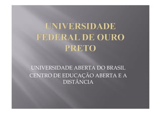 UNIVERSIDADE ABERTA DO BRASIL
CENTRO DE EDUCAÇÃO ABERTA E A
          DISTÂNCIA
 
