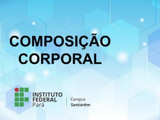 COMPOSIÇÃO
CORPORAL
 