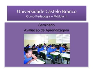 Universidade Castelo BrancoCurso Pedagogia – Módulo III Seminário  Avaliação de Aprendizagem 