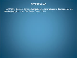 REFERÊNCIAS

- LUCKESI, Cipriano Carlos. Avaliação de Aprendizagem Componente do
Ato Pedagógico. 1 ed. São Paulo: Cortez, 2011
 