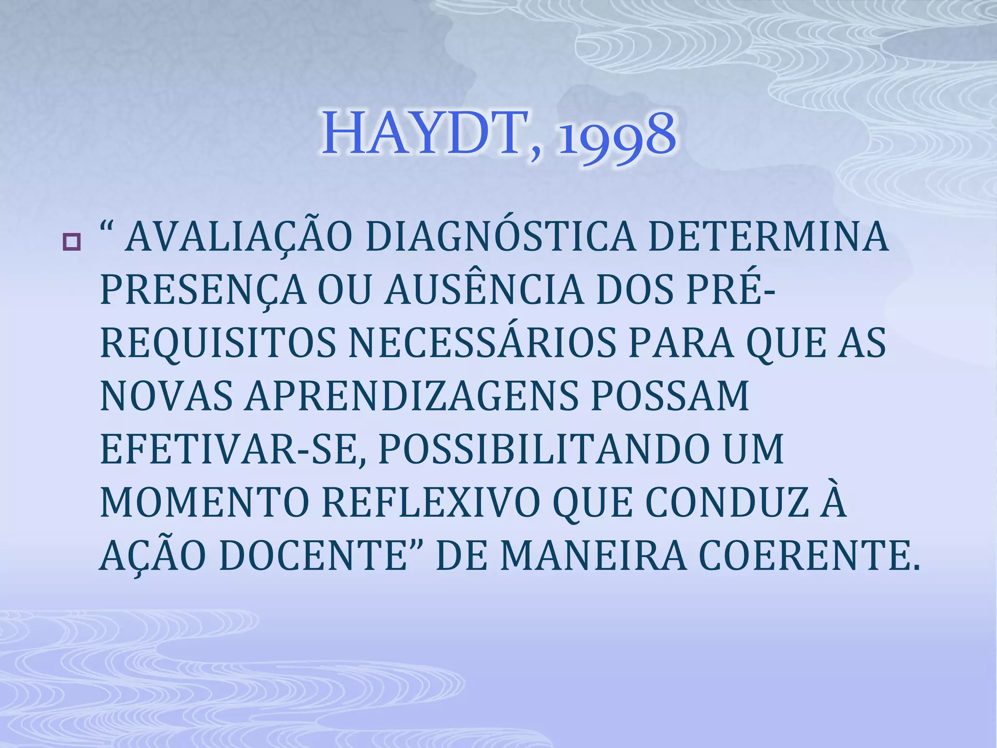 HAYDT, 1998


“ AVALIAÇÃO DIAGNÓSTICA DETERMINA
PRESENÇA OU AUSÊNCIA DOS PRÉREQUISITOS NECESSÁRIOS PARA QUE AS
NOVAS APRENDIZAGENS POSSAM
EFETIVAR-SE, POSSIBILITANDO UM
MOMENTO REFLEXIVO QUE CONDUZ À
AÇÃO DOCENTE” DE MANEIRA COERENTE.

 