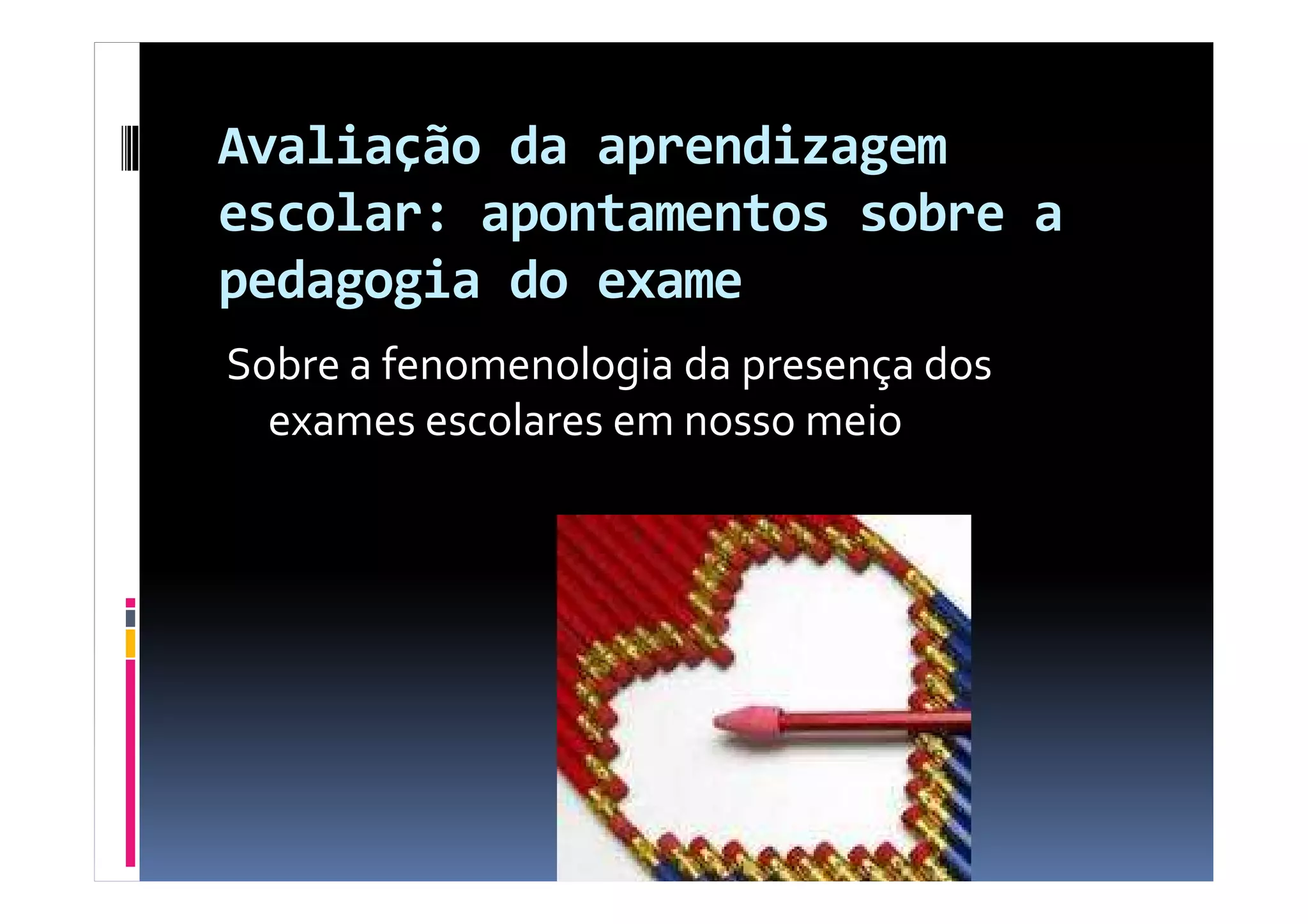 Avaliação da aprendizagem
escolar: apontamentos sobre a
pedagogia do exame
Sobre a fenomenologia da presença dos
exames escolares em nosso meio
 