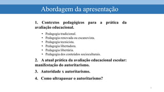 Abordagem da apresentação
3
• Pedagogia tradicional.
• Pedagogia renovada ou escanovista.
• Pedagogia tecnicista.
• Pedago...