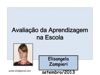 Avaliação da Aprendizagem
na Escola
Elisangela
Zampieri
setembro/2013profe.elis@gmail.com
 