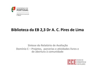 Biblioteca da EB 2,3 Dr A. C. Pires de Lima
Síntese do Relatório de Avaliação
Domínio C – Projetos, parcerias e atividades livres e
de abertura à comunidade
 