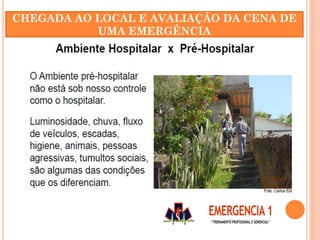 CHEGADA AO LOCAL E AVALIAÇÃO DA CENA DE
UMA EMERGÊNCIA
 