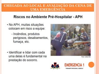 CHEGADA AO LOCAL E AVALIAÇÃO DA CENA DE
UMA EMERGÊNCIA
 