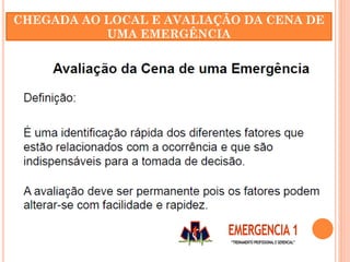 CHEGADA AO LOCAL E AVALIAÇÃO DA CENA DE
UMA EMERGÊNCIA
 