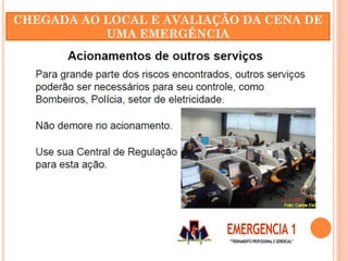 CHEGADA AO LOCAL E AVALIAÇÃO DA CENA DE
UMA EMERGÊNCIA
 