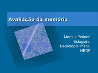 AAvvaalliiaaççããoo ddaa mmeemmóórriiaa 
Marcus Petindá 
Estagiário 
Neurologia infantil 
HBDF 
 