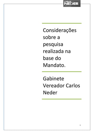 Considerações
sobre a
pesquisa
realizada na
base do
Mandato.

Gabinete
Vereador Carlos
Neder




                1
 