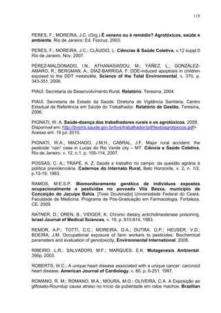 119
PERES, F.; MOREIRA, J.C. (Org.) É veneno ou é remédio? Agrotóxicos, saúde e
ambiente. Rio de Janeiro: Ed. Fiocruz, 200...