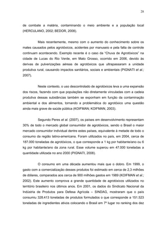 28
de combate a malária, contaminando o meio ambiente e a população local
(HERCULANO, 2002; BEDOR, 2008).
Mais recentement...