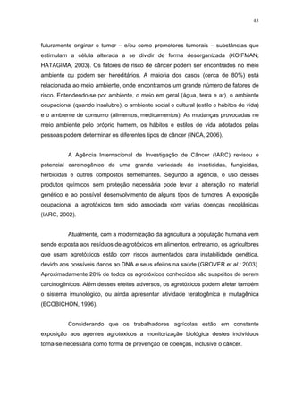 43
futuramente originar o tumor – e/ou como promotores tumorais – substâncias que
estimulam a célula alterada a se dividir...