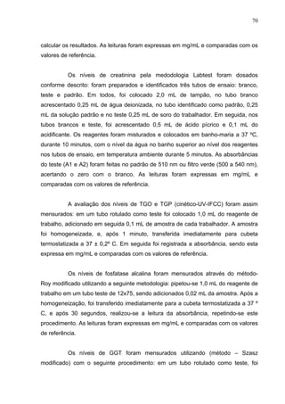 70
calcular os resultados. As leituras foram expressas em mg/mL e comparadas com os
valores de referência.
Os níveis de cr...