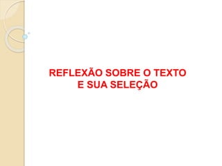 REFLEXÃO SOBRE O TEXTO
E SUA SELEÇÃO
 