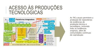 ACESSO ÀS PRODUÇÕES
TECNOLÓGICAS
As TICs atuais permitem a
produção de repositórios
de evidências de
produção técnica e
te...