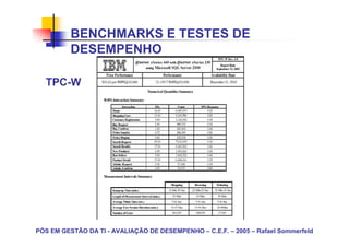 BENCHMARKS E TESTES DE
          DESEMPENHO

  TPC-W




PÓS EM GESTÃO DA TI - AVALIAÇÃO DE DESEMPENHO – C.E.F. – 2005 – Rafael Sommerfeld
 