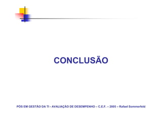 CONCLUSÃO




PÓS EM GESTÃO DA TI - AVALIAÇÃO DE DESEMPENHO – C.E.F. – 2005 – Rafael Sommerfeld
 