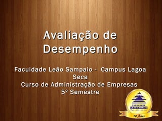 Avaliação de
        Desempenho
Faculdade Leão Sampaio - Campus Lagoa
                 Seca
  Curso de Administração de Empresas
             5º Semestre
 