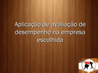 Aplicação de avaliação de
desempenho na empresa
        escolhida
 